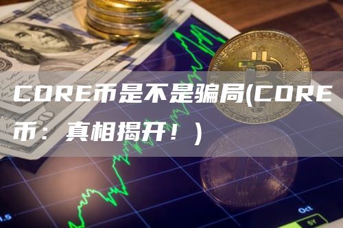 COR币是不是骗局 - COR币：真相揭开！